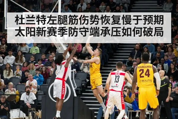 杜兰特左腿筋伤势恢复慢于预期太阳新赛季防守端承压如何破局
