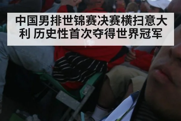 中国男排世锦赛决赛横扫意大利 历史性首次夺得世界冠军